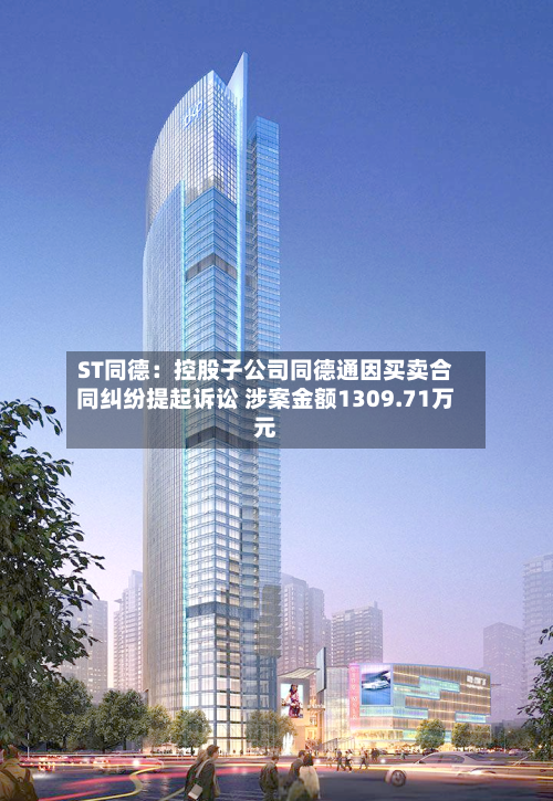 ST同德:控股子公司同德通因买卖合同纠纷提起诉讼 涉案金额1309.71万元-第2张图片