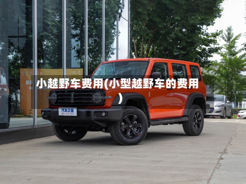 小越野车费用(小型越野车的费用)-第2张图片