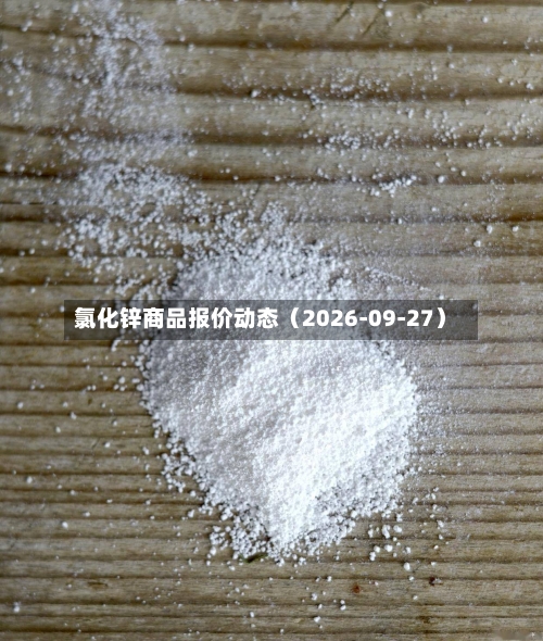 氯化锌商品报价动态（2026-09-27）-第1张图片