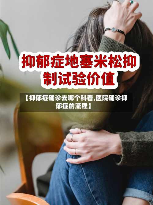 【抑郁症确诊去哪个科看,医院确诊抑郁症的流程】-第2张图片