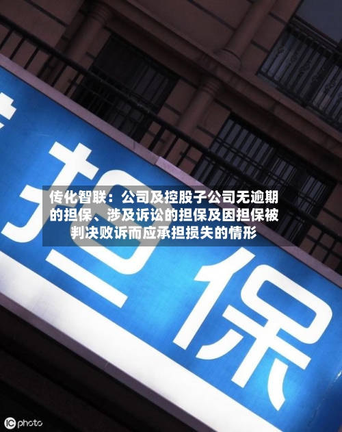 传化智联：公司及控股子公司无逾期的担保	、涉及诉讼的担保及因担保被判决败诉而应承担损失的情形-第1张图片