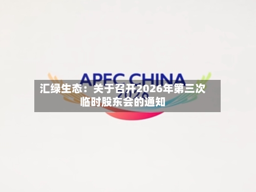 汇绿生态:关于召开2026年第三次临时股东会的通知-第3张图片