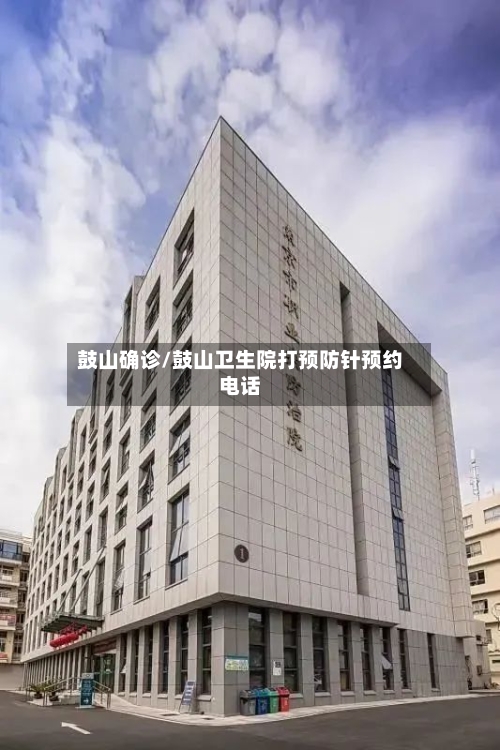 鼓山确诊/鼓山卫生院打预防针预约电话-第3张图片