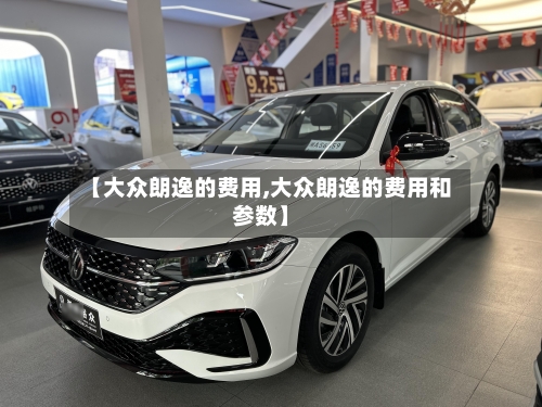 【大众朗逸的费用,大众朗逸的费用和参数】