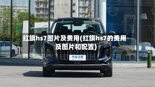 红旗hs7图片及费用(红旗hs7的费用及图片和配置)-第2张图片