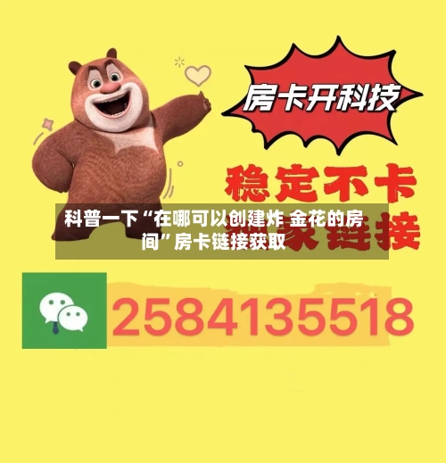 科普一下“在哪可以创建炸 金花的房间”房卡链接获取