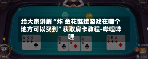 给大家讲解“炸 金花链接游戏在哪个地方可以买到”获取房卡教程-哔哩哔哩-第3张图片