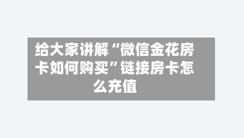 给大家讲解“微信金花房卡如何购买	”链接房卡怎么充值-第3张图片