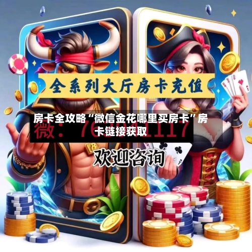 房卡全攻略“微信金花哪里买房卡”房卡链接获取-第2张图片