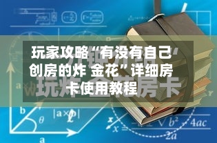 玩家攻略“有没有自己创房的炸 金花”详细房卡使用教程