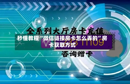 秒懂教程“微信链接房卡怎么弄的	”房卡获取方式-第2张图片