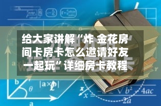 给大家讲解“炸 金花房间卡房卡怎么邀请好友一起玩	”详细房卡教程-第2张图片
