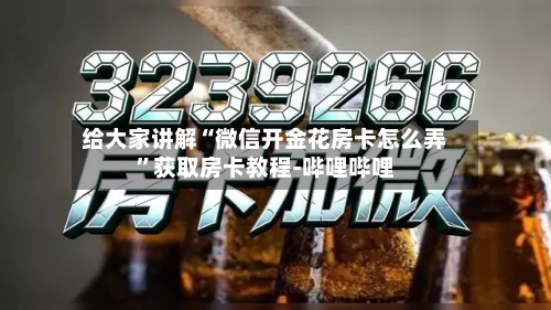 给大家讲解“微信开金花房卡怎么弄”获取房卡教程-哔哩哔哩