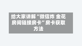 给大家讲解“微信炸 金花房间链接房卡”房卡获取方法