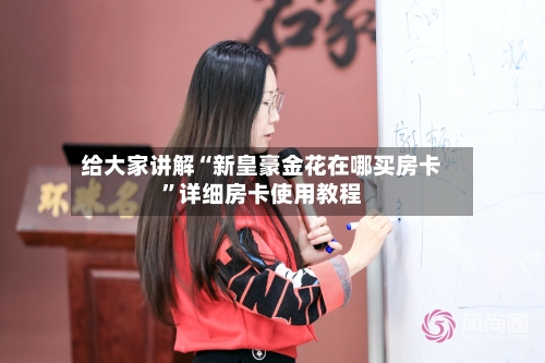 给大家讲解“新皇豪金花在哪买房卡	”详细房卡使用教程-第2张图片