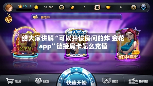 给大家讲解“可以开设房间的炸 金花app”链接房卡怎么充值-第2张图片