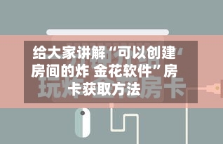 给大家讲解“可以创建房间的炸 金花软件”房卡获取方法-第2张图片