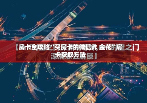 房卡全攻略“买房卡的微信炸 金花”房卡获取方法