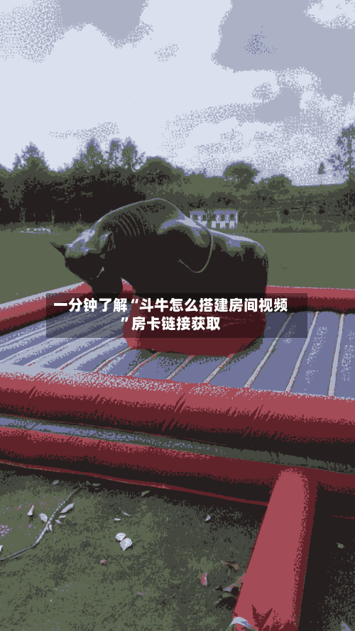 一分钟了解“斗牛怎么搭建房间视频”房卡链接获取-第2张图片