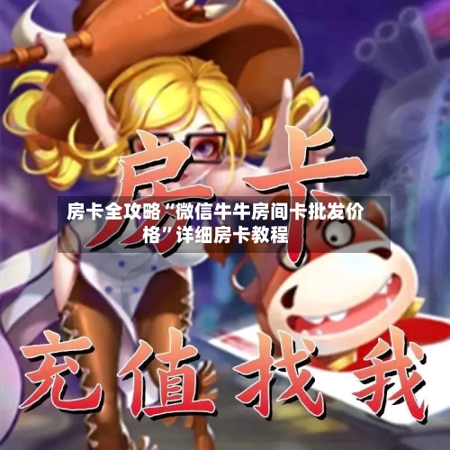 房卡全攻略“微信牛牛房间卡批发价格”详细房卡教程