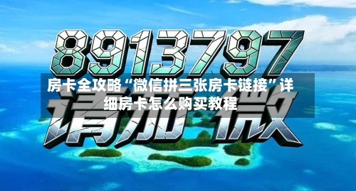 房卡全攻略“微信拼三张房卡链接”详细房卡怎么购买教程-第2张图片