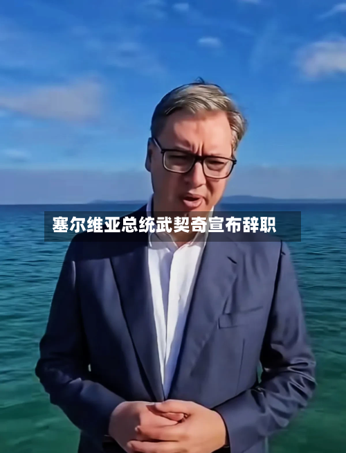 塞尔维亚总统武契奇宣布辞职-第3张图片