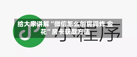 给大家讲解“微信怎么创房间炸 金花”房卡获取方法