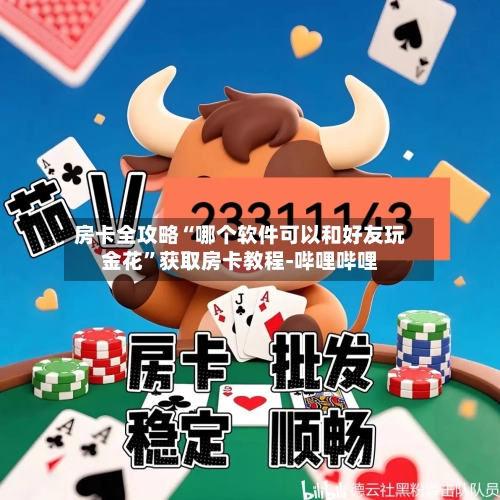 房卡全攻略“哪个软件可以和好友玩金花”获取房卡教程-哔哩哔哩