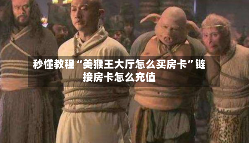 秒懂教程“美猴王大厅怎么买房卡”链接房卡怎么充值