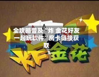 全攻略普及“炸 金花好友一起玩软件”房卡链接获取-第2张图片