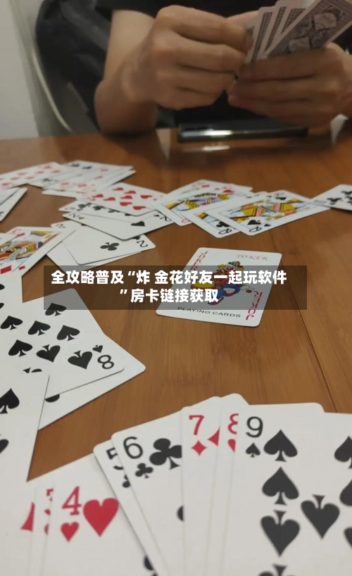 全攻略普及“炸 金花好友一起玩软件”房卡链接获取-第3张图片