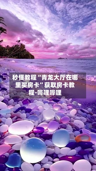 秒懂教程“青龙大厅在哪里买房卡”获取房卡教程-哔哩哔哩-第3张图片