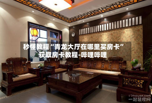 秒懂教程“青龙大厅在哪里买房卡”获取房卡教程-哔哩哔哩