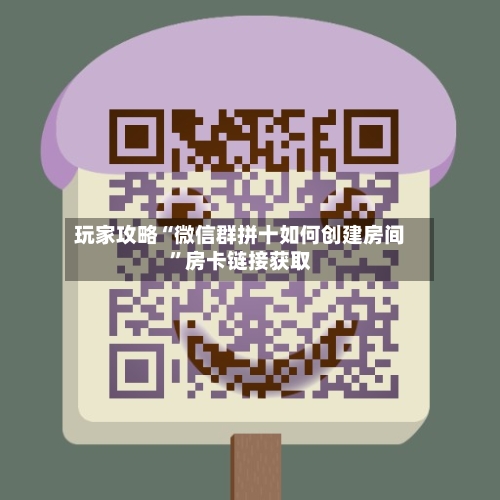 玩家攻略“微信群拼十如何创建房间”房卡链接获取-第3张图片