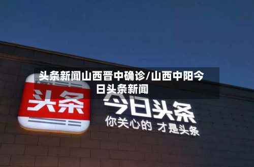 头条新闻山西晋中确诊/山西中阳今日头条新闻-第2张图片
