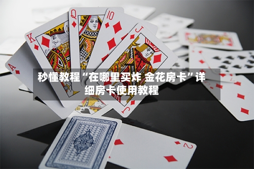 秒懂教程“在哪里买炸 金花房卡”详细房卡使用教程