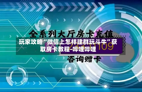 玩家攻略“微信上怎样建群玩斗牛	”获取房卡教程-哔哩哔哩-第3张图片