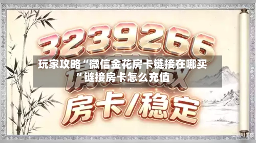 玩家攻略“微信金花房卡链接在哪买”链接房卡怎么充值