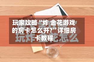 玩家攻略“炸 金花游戏的房卡怎么开?	”详细房卡教程-第3张图片