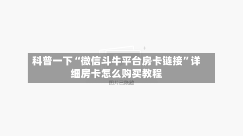 科普一下“微信斗牛平台房卡链接”详细房卡怎么购买教程-第2张图片