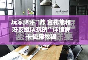 玩家测评“炸 金花能和好友组队玩的”详细房卡使用教程-第2张图片