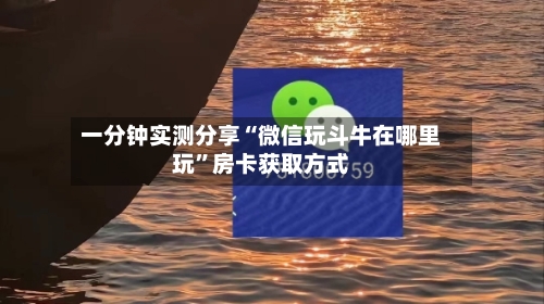 一分钟实测分享“微信玩斗牛在哪里玩”房卡获取方式-第2张图片