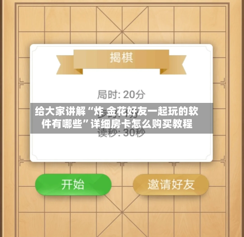 给大家讲解“炸 金花好友一起玩的软件有哪些”详细房卡怎么购买教程