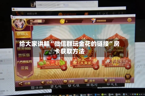 给大家讲解“微信群玩金花的链接”房卡获取方法