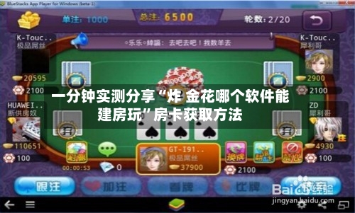 一分钟实测分享“炸 金花哪个软件能建房玩”房卡获取方法