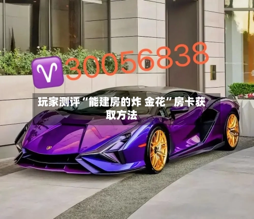 玩家测评“能建房的炸 金花”房卡获取方法-第2张图片