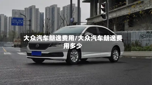 大众汽车朗逸费用/大众汽车朗逸费用多少-第2张图片