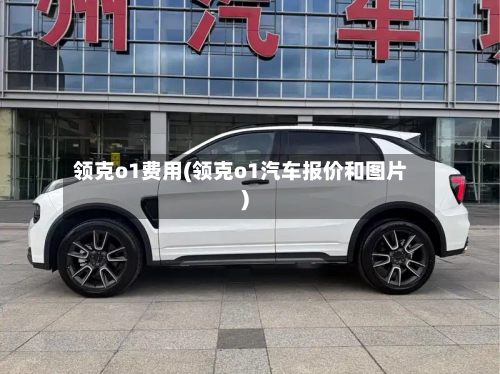 领克o1费用(领克o1汽车报价和图片)