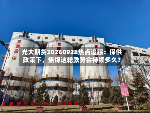 光大期货20260928热点追踪：保供政策下	，焦煤这轮跌势会持续多久？-第2张图片
