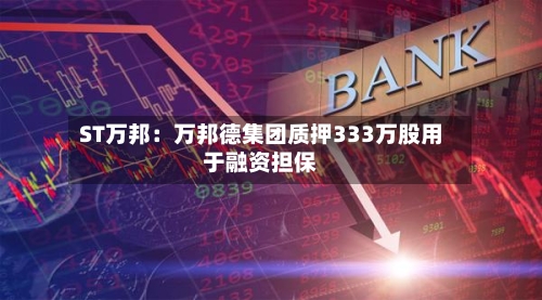 ST万邦:万邦德集团质押333万股用于融资担保
